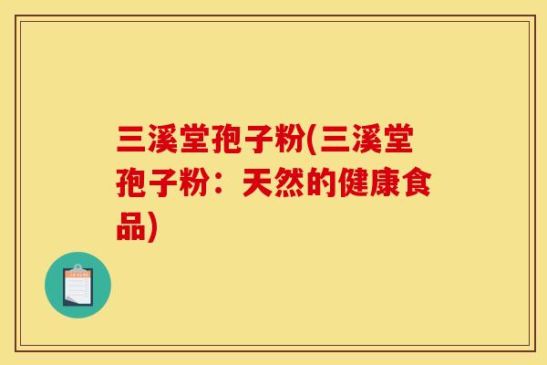 三溪堂孢子粉(三溪堂孢子粉：天然的健康食品)