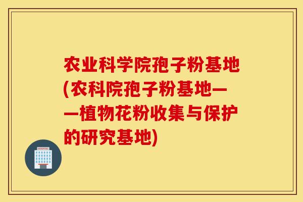 农业科学院孢子粉基地(农科院孢子粉基地——植物花粉收集与保护的研究基地)