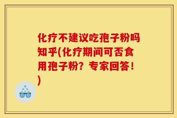 化疗不建议吃孢子粉吗知乎(化疗期间可否食用孢子粉？专家回答！)