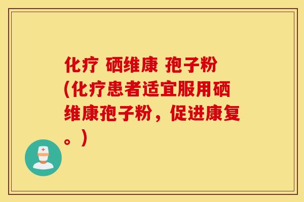 化疗 硒维康 孢子粉(化疗患者适宜服用硒维康孢子粉，促进康复。)