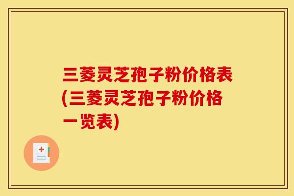 三菱灵芝孢子粉价格表(三菱灵芝孢子粉价格一览表)