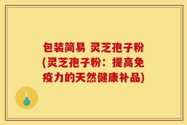 包装简易 灵芝孢子粉(灵芝孢子粉：提高免疫力的天然健康补品)