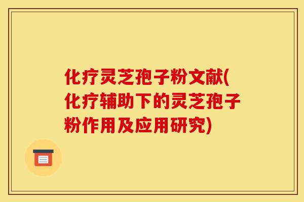 化疗灵芝孢子粉文献(化疗辅助下的灵芝孢子粉作用及应用研究)