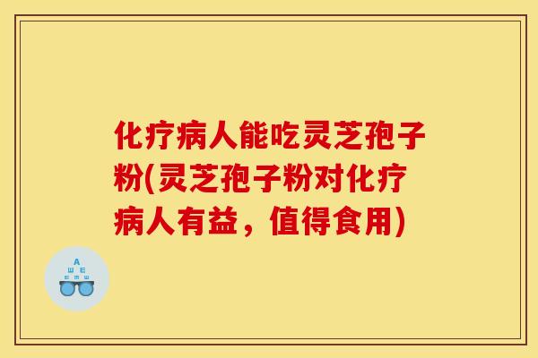 化疗病人能吃灵芝孢子粉(灵芝孢子粉对化疗病人有益，值得食用)