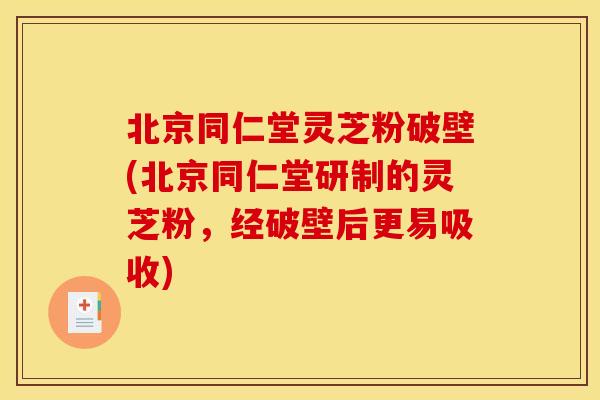北京同仁堂灵芝粉破壁(北京同仁堂研制的灵芝粉，经破壁后更易吸收)
