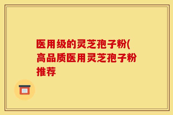 医用级的灵芝孢子粉(高品质医用灵芝孢子粉推荐