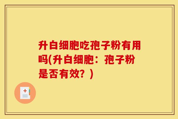 升白细胞吃孢子粉有用吗(升白细胞：孢子粉是否有效？)