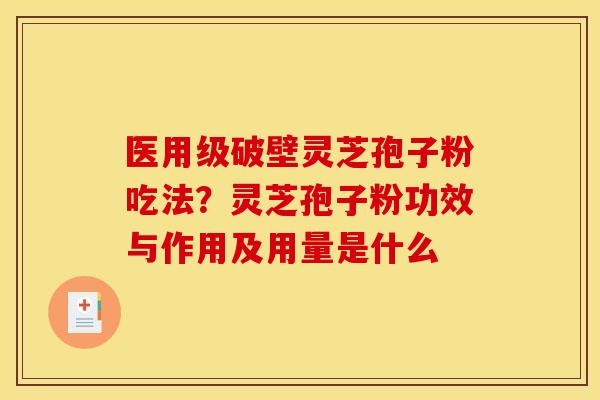 医用级破壁灵芝孢子粉吃法？灵芝孢子粉功效与作用及用量是什么