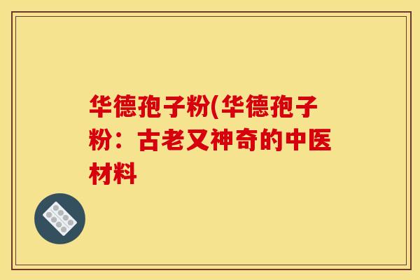 华德孢子粉(华德孢子粉：古老又神奇的中医材料