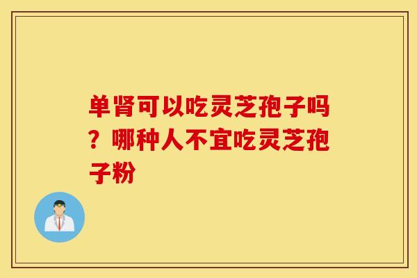 单可以吃灵芝孢子吗？哪种人不宜吃灵芝孢子粉