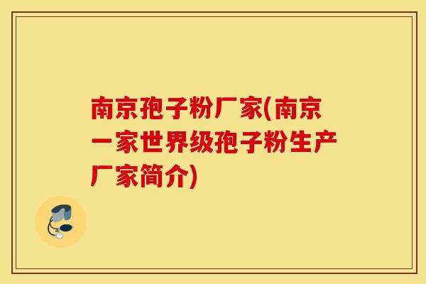 南京孢子粉厂家(南京一家世界级孢子粉生产厂家简介)