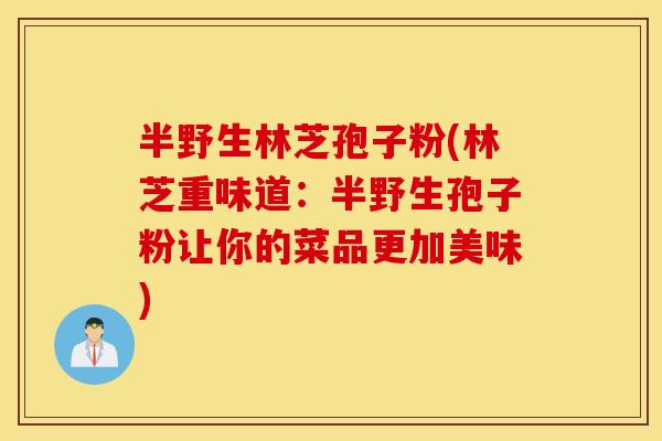 半野生林芝孢子粉(林芝重味道：半野生孢子粉让你的菜品更加美味)