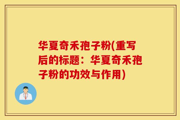 华夏奇禾孢子粉(重写后的标题：华夏奇禾孢子粉的功效与作用)
