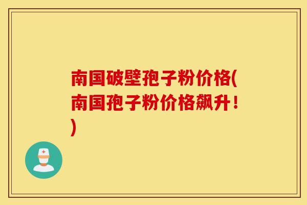 南国破壁孢子粉价格(南国孢子粉价格飙升！)