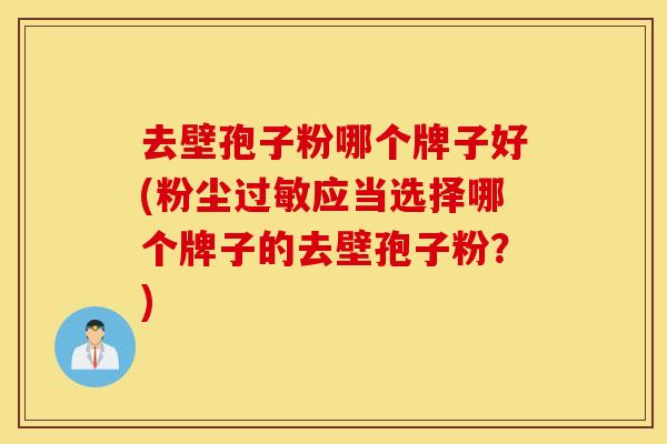 去壁孢子粉哪个牌子好(粉尘过敏应当选择哪个牌子的去壁孢子粉？)