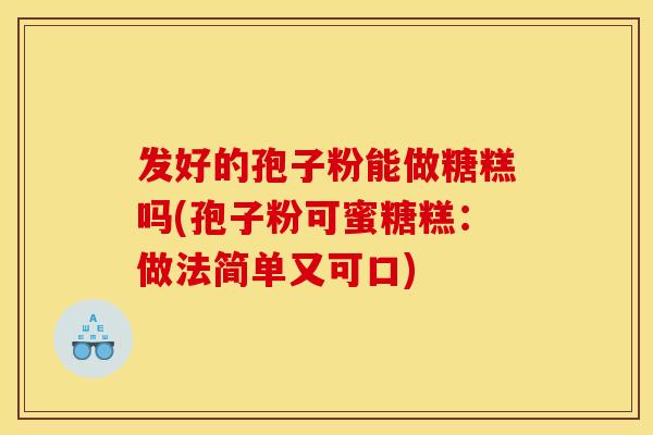 发好的孢子粉能做糖糕吗(孢子粉可蜜糖糕：做法简单又可口)