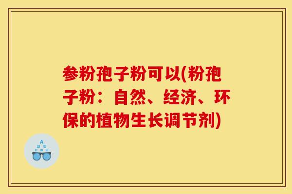 参粉孢子粉可以(粉孢子粉：自然、经济、环保的植物生长调节剂)
