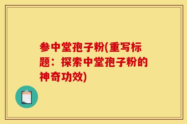 参中堂孢子粉(重写标题：探索中堂孢子粉的神奇功效)