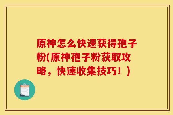 原神怎么快速获得孢子粉(原神孢子粉获取攻略，快速收集技巧！)