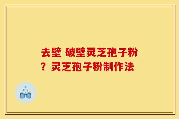 去壁 破壁灵芝孢子粉？灵芝孢子粉制作法