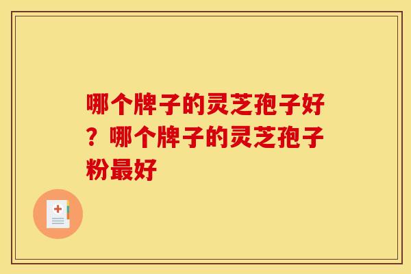 哪个牌子的灵芝孢子好？哪个牌子的灵芝孢子粉好