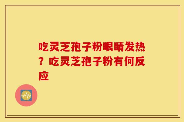 吃灵芝孢子粉眼睛发热？吃灵芝孢子粉有何反应