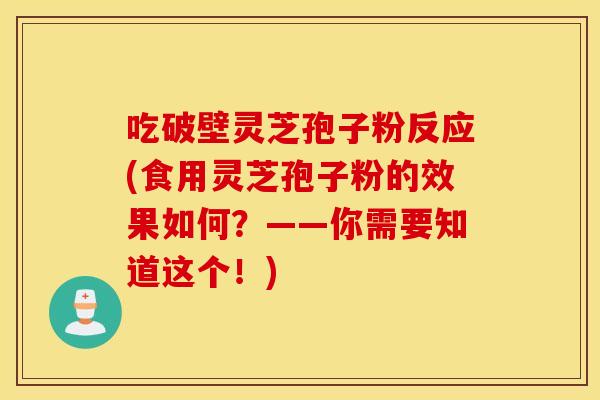 吃破壁灵芝孢子粉反应(食用灵芝孢子粉的效果如何？——你需要知道这个！)