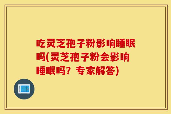吃灵芝孢子粉影响睡眠吗(灵芝孢子粉会影响睡眠吗？专家解答)
