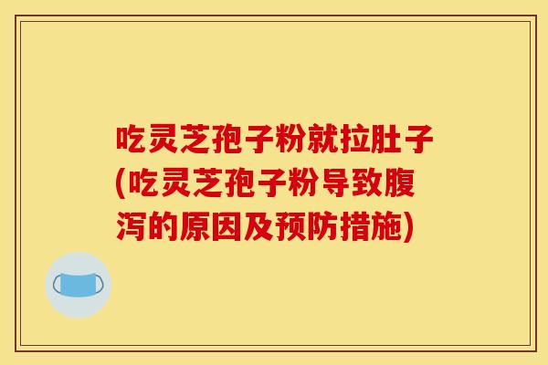 吃灵芝孢子粉就拉肚子(吃灵芝孢子粉导致腹泻的原因及预防措施)