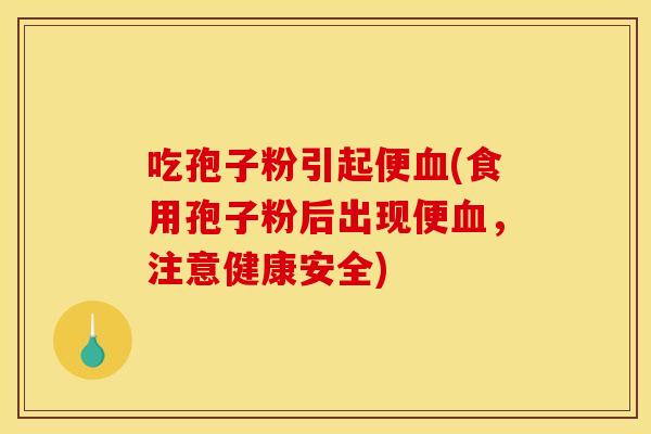 吃孢子粉引起便血(食用孢子粉后出现便血，注意健康安全)