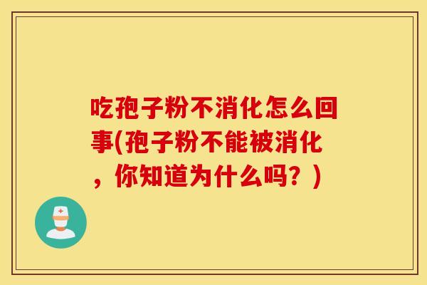 吃孢子粉不消化怎么回事(孢子粉不能被消化，你知道为什么吗？)