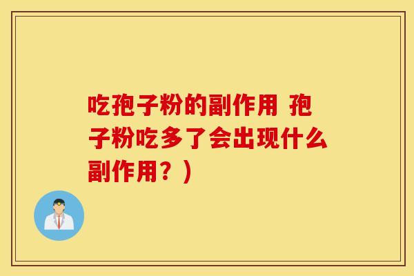 吃孢子粉的副作用 孢子粉吃多了会出现什么副作用？)