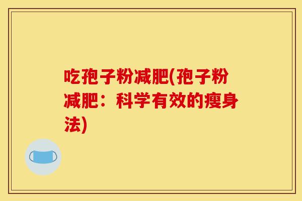 吃孢子粉减肥(孢子粉减肥：科学有效的瘦身法)