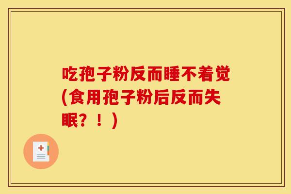 吃孢子粉反而睡不着觉(食用孢子粉后反而失眠？！)