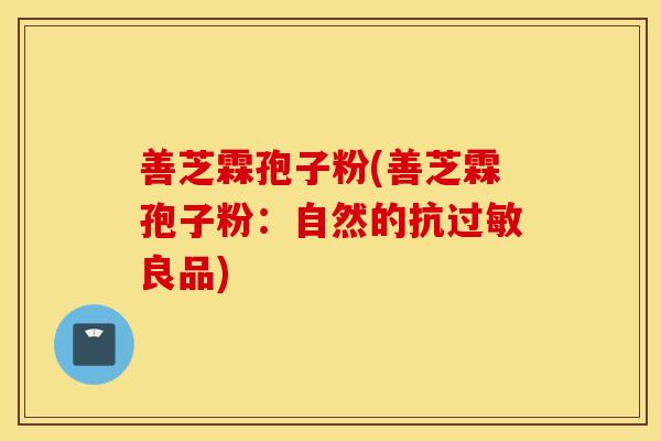 善芝霖孢子粉(善芝霖孢子粉：自然的抗过敏良品)