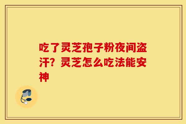 吃了灵芝孢子粉夜间盗汗？灵芝怎么吃法能安神