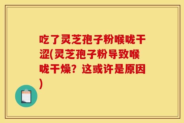吃了灵芝孢子粉喉咙干涩(灵芝孢子粉导致喉咙干燥？这或许是原因)