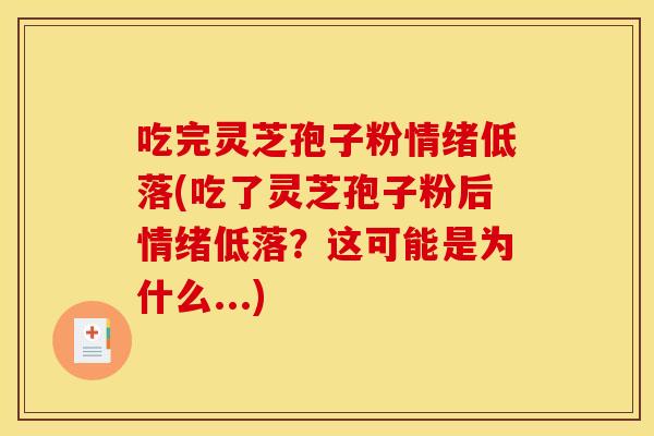 吃完灵芝孢子粉情绪低落(吃了灵芝孢子粉后情绪低落？这可能是为什么...)
