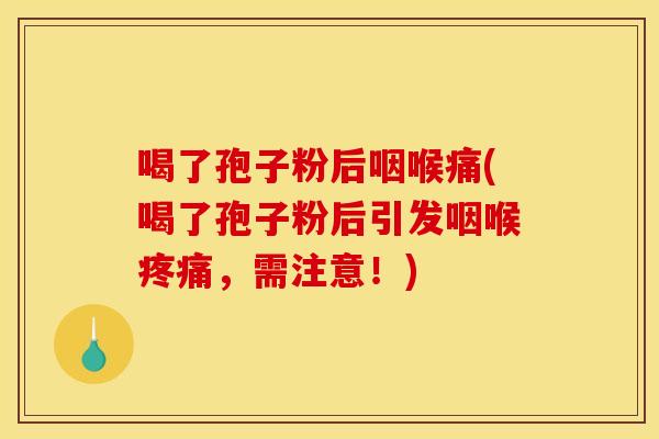 喝了孢子粉后咽喉痛(喝了孢子粉后引发咽喉疼痛，需注意！)