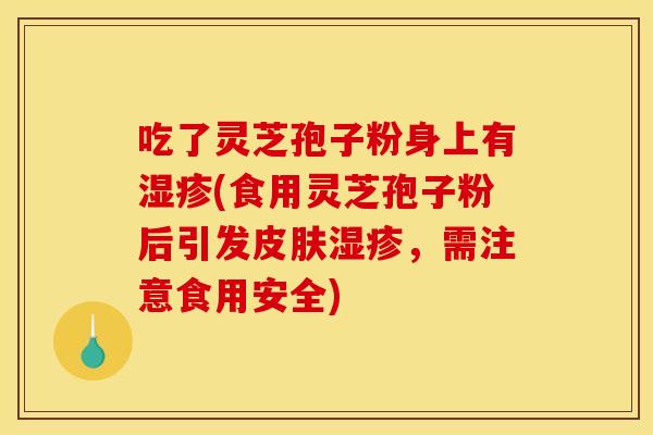 吃了灵芝孢子粉身上有湿疹(食用灵芝孢子粉后引发皮肤湿疹，需注意食用安全)