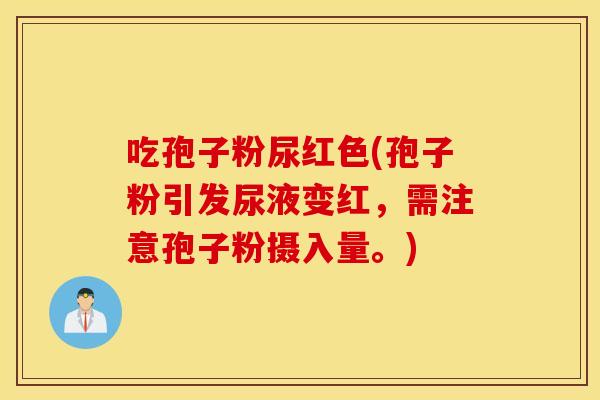 吃孢子粉尿红色(孢子粉引发尿液变红，需注意孢子粉摄入量。)