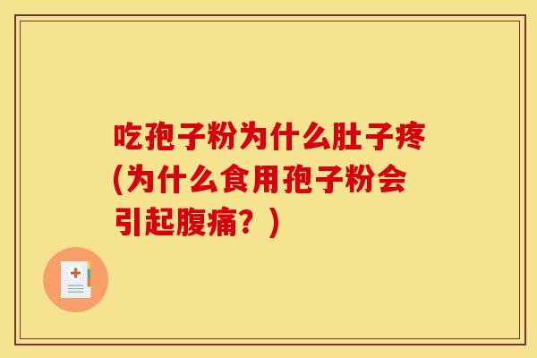 吃孢子粉为什么肚子疼(为什么食用孢子粉会引起腹痛？)