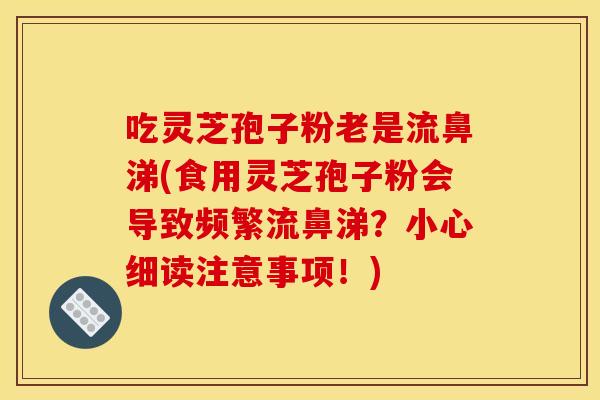 吃灵芝孢子粉老是流鼻涕(食用灵芝孢子粉会导致频繁流鼻涕？小心细读注意事项！)