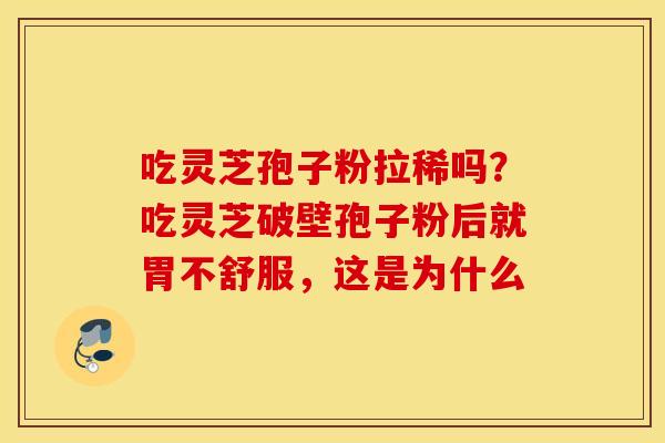 吃灵芝孢子粉拉稀吗？吃灵芝破壁孢子粉后就胃不舒服，这是为什么