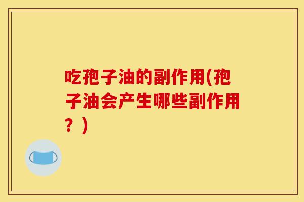 吃孢子油的副作用(孢子油会产生哪些副作用？)