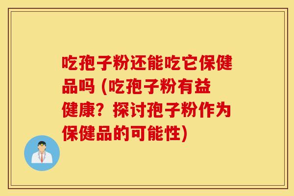吃孢子粉还能吃它保健品吗 (吃孢子粉有益健康？探讨孢子粉作为保健品的可能性)