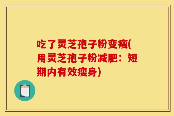 吃了灵芝孢子粉变瘦(用灵芝孢子粉减肥：短期内有效瘦身)