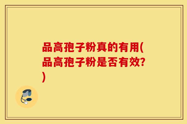 品高孢子粉真的有用(品高孢子粉是否有效？)