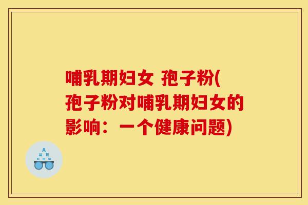 哺乳期妇女 孢子粉(孢子粉对哺乳期妇女的影响：一个健康问题)