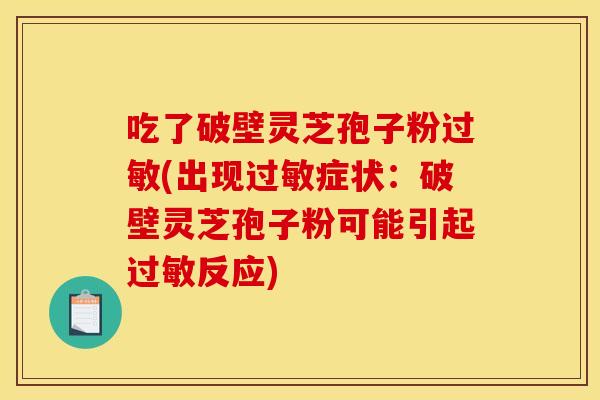 吃了破壁灵芝孢子粉过敏(出现过敏症状：破壁灵芝孢子粉可能引起过敏反应)